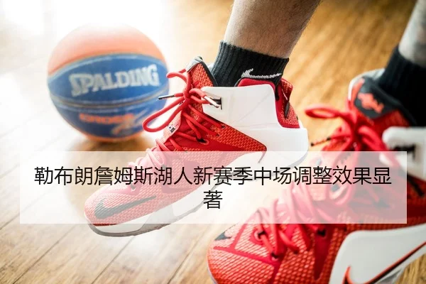 勒布朗詹姆斯湖人新赛季中场调整效果显著