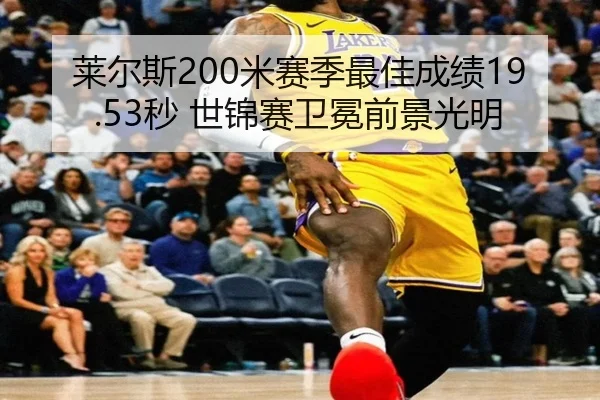 莱尔斯200米赛季最佳成绩19.53秒 世锦赛卫冕前景光明