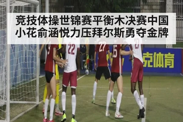竞技体操世锦赛平衡木决赛中国小花俞涵悦力压拜尔斯勇夺金牌