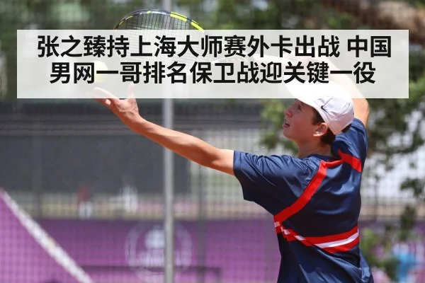 张之臻持上海大师赛外卡出战 中国男网一哥排名保卫战迎关键一役